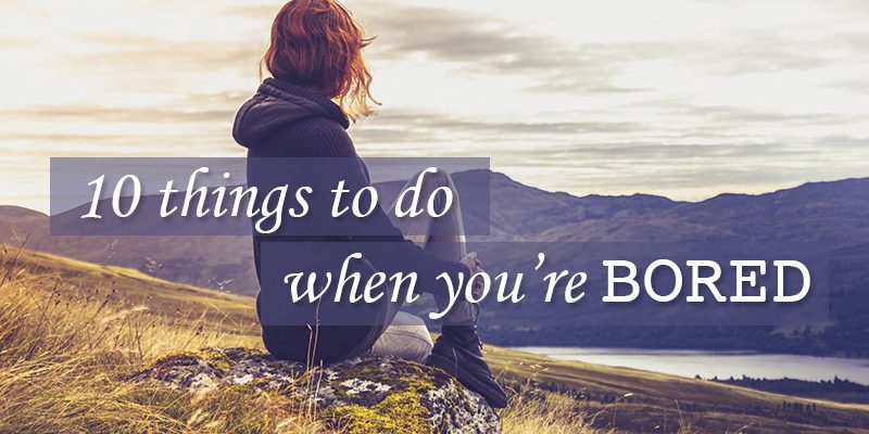 10 Ways to Never Be Bored Again