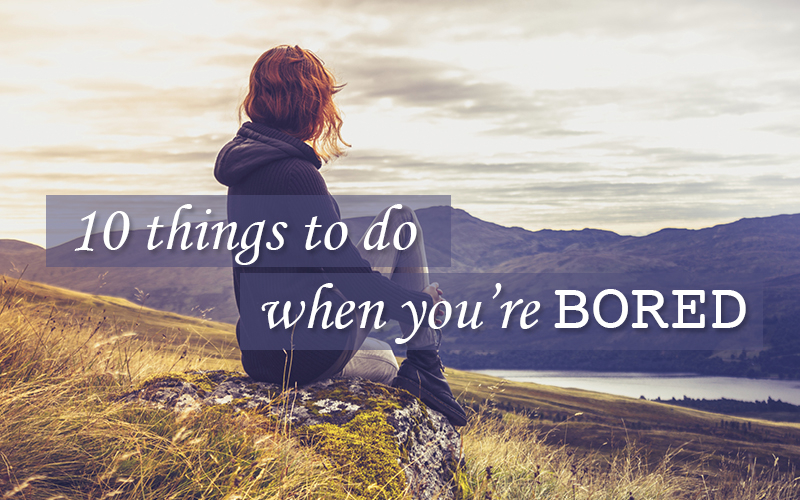 10 Ways to Never Be Bored Again